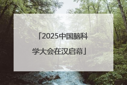 2025中国脑科学大会在汉启幕