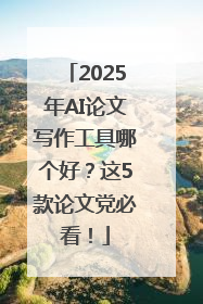 2025年AI论文写作工具哪个好？这5款论文党必看！