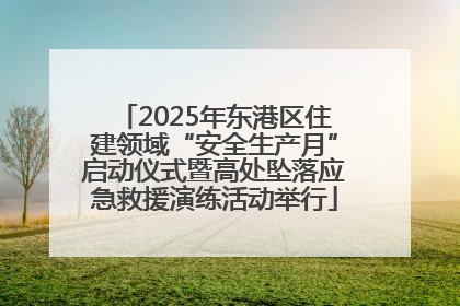 2025年东港区住建领域“安全生产月”启动仪式暨高处坠落应急救援演练活动举行