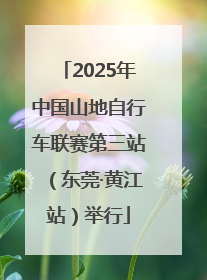 2025年中国山地自行车联赛第三站（东莞·黄江站）举行