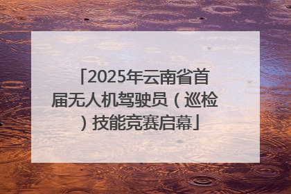 2025年云南省首届无人机驾驶员（巡检）技能竞赛启幕