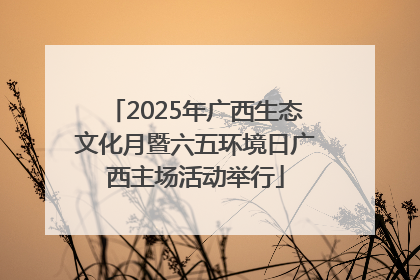 2025年广西生态文化月暨六五环境日广西主场活动举行