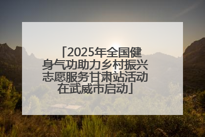 2025年全国健身气功助力乡村振兴志愿服务甘肃站活动在武威市启动