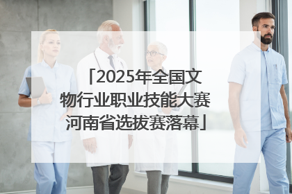 2025年全国文物行业职业技能大赛河南省选拔赛落幕
