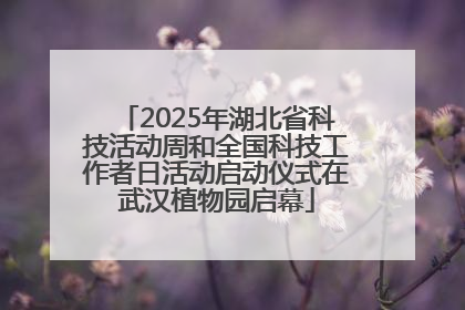 2025年湖北省科技活动周和全国科技工作者日活动启动仪式在武汉植物园启幕