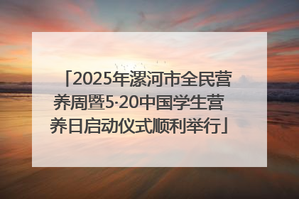 2025年漯河市全民营养周暨5·20中国学生营养日启动仪式顺利举行