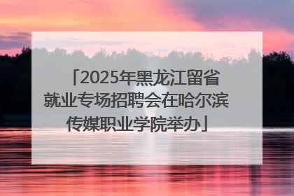 2025年黑龙江留省就业专场招聘会在哈尔滨传媒职业学院举办