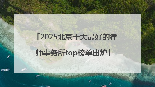 2025北京十大最好的律师事务所top榜单出炉