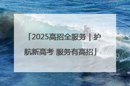 2025高招全服务｜护航新高考 服务有高招