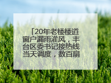 20年老楼楼道窗户漏雨灌风，丰台区委书记接热线当天调度，数百扇老式铁窗将换新