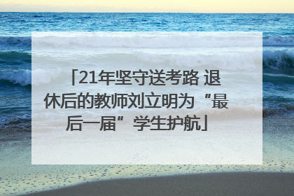 21年坚守送考路 退休后的教师刘立明为“最后一届”学生护航