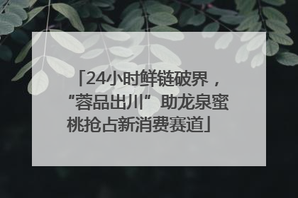 24小时鲜链破界，“蓉品出川”助龙泉蜜桃抢占新消费赛道