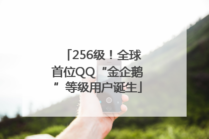 256级！全球首位QQ“金企鹅”等级用户诞生
