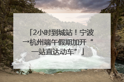 2小时到城站！宁波→杭州端午假期加开“一站直达动车”