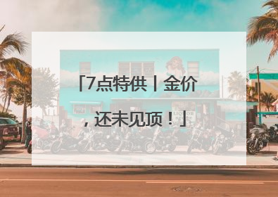 7点特供丨金价，还未见顶！