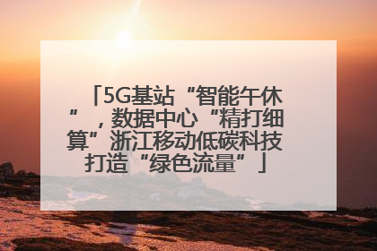 5G基站“智能午休”，数据中心“精打细算”浙江移动低碳科技打造“绿色流量”