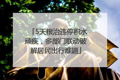 5天根治违停积水顽疾，多部门联动破解居民出行难题