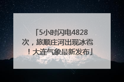 5小时闪电4828次，旅顺庄河出现冰雹！大连气象最新发布