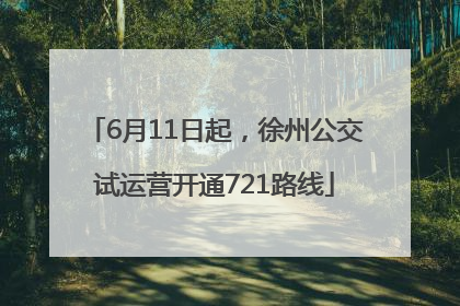 6月11日起，徐州公交试运营开通721路线