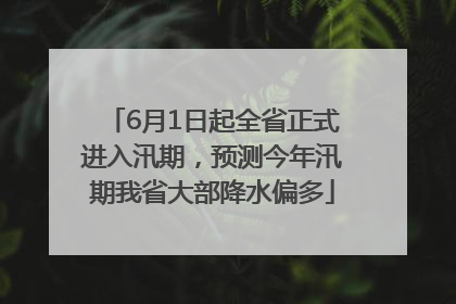 6月1日起全省正式进入汛期，预测今年汛期我省大部降水偏多