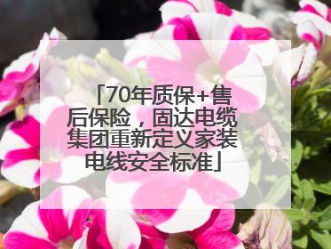 70年质保+售后保险，固达电缆集团重新定义家装电线安全标准