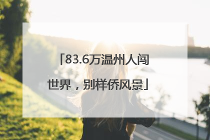 83.6万温州人闯世界，别样侨风景