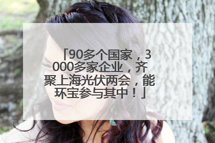 90多个国家，3000多家企业，齐聚上海光伏两会，能环宝参与其中！