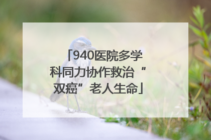 940医院多学科同力协作救治“双癌”老人生命