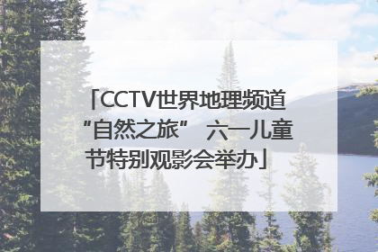 CCTV世界地理频道“自然之旅” 六一儿童节特别观影会举办