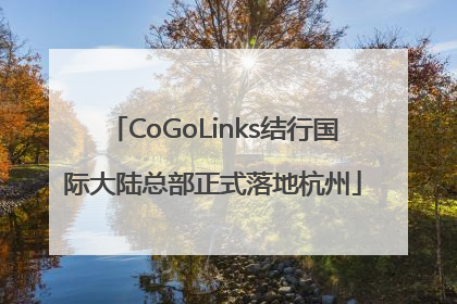 CoGoLinks结行国际大陆总部正式落地杭州