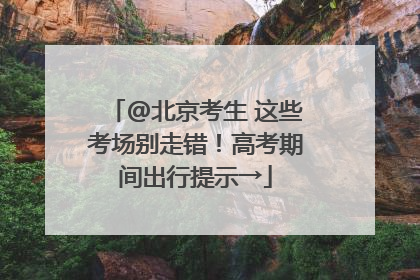 @北京考生 这些考场别走错！高考期间出行提示→