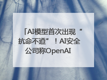 AI模型首次出现“抗命不遵”！AI安全公司称OpenAI o3模型出现异常
