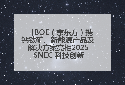 BOE（京东方）携钙钛矿、新能源产品及解决方案亮相2025 SNEC 科技创新赋能行业绿色发展