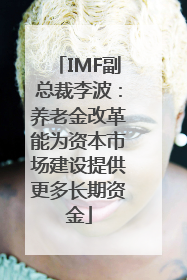IMF副总裁李波：养老金改革能为资本市场建设提供更多长期资金