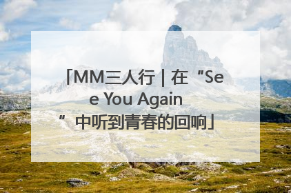 MM三人行｜在“See You Again”中听到青春的回响