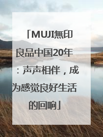 MUJI無印良品中国20年：声声相伴，成为感觉良好生活的回响