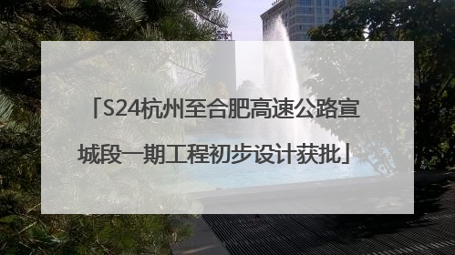 S24杭州至合肥高速公路宣城段一期工程初步设计获批