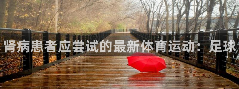01体育app官方下载安装：肾病患者应尝试的最新体育运动：足球