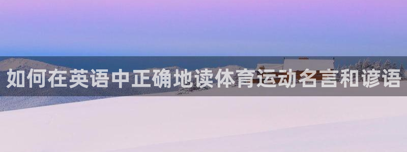 01体育直播：如何在英语中正确地读体育运动名言和谚语